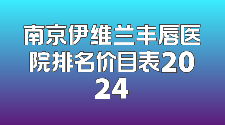 南京伊维兰丰唇医院排名价目表2024