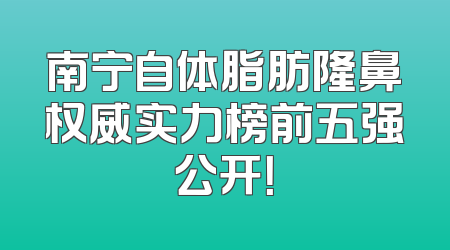 南宁自体脂肪隆鼻权威实力榜前五强公开！