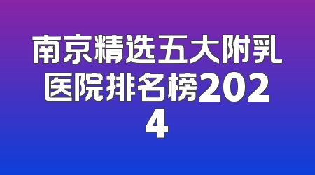 南京精选五大附乳医院排名榜2024
