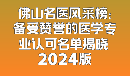 佛山名医风采榜：备受赞誉的医学专业认可名单揭晓 2024版