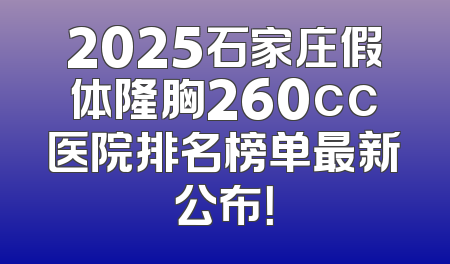 2025石家庄假体隆胸260cc医院排名榜单最新公布！