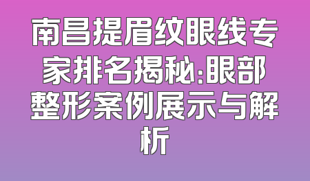 南昌提眉纹眼线专家排名揭秘：眼部整形案例展示与解析