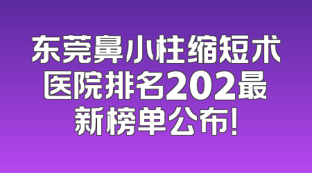 东莞鼻小柱缩短术医院排名202最新榜单公布！
