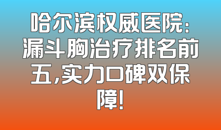哈尔滨权威医院：漏斗胸治疗排名前五，实力口碑双保障！