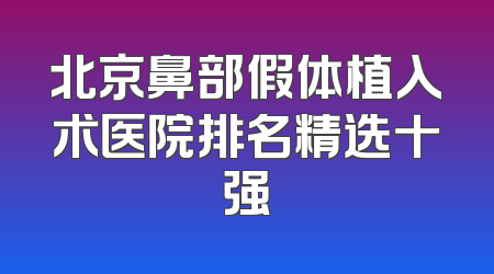 北京鼻部假体植入术医院排名精选十强