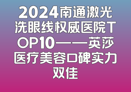 2024南通激光洗眼线权威医院TOP10——英莎医疗美容口碑实力双佳