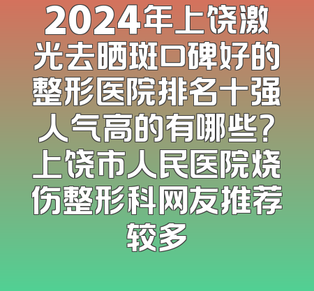 2024年上饶激光去晒斑口碑好的整形医院排名十强人气高的有哪些？上饶市人民医院烧伤整形科网友推荐较多