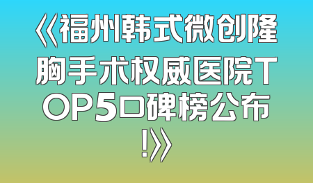 《福州韩式微创隆胸手术权威医院TOP5口碑榜公布！》