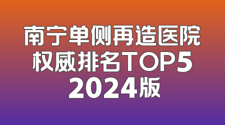 南宁单侧再造医院权威排名TOP5 2024版