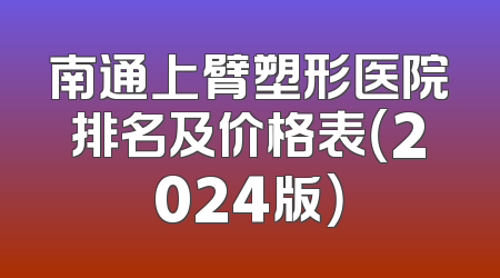 南通上臂塑形医院排名及价格表（2024版）