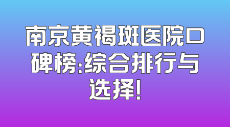 南京黄褐斑医院口碑榜：综合排行与选择！