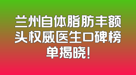 兰州自体脂肪丰额头权威医生口碑榜单揭晓！