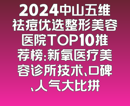 2024中山五维祛痘优选整形美容医院TOP10推荐榜：新氧医疗美容诊所技术、口碑、人气大比拼