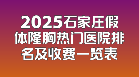 2025石家庄假体隆胸热门医院排名及收费一览表