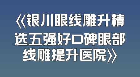 《银川眼线雕升精选五强好口碑眼部线雕提升医院》