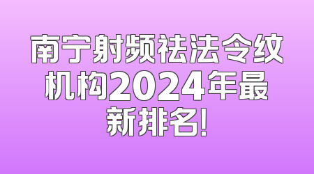 南宁射频祛法令纹机构2024年最新排名！
