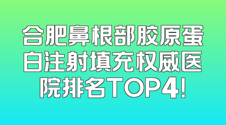 合肥鼻根部胶原蛋白注射填充权威医院排名TOP4！