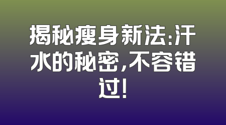 揭秘瘦身新法：汗水的秘密，不容错过！