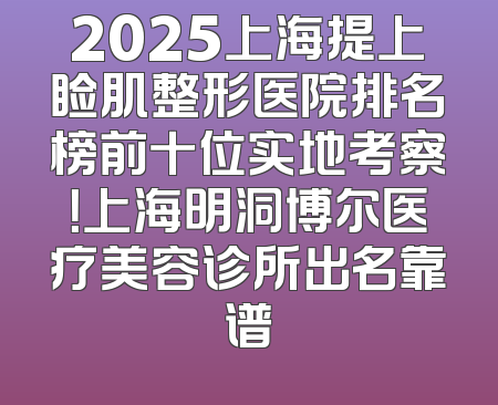 2025上海提上睑肌整形医院排名榜前十位实地考察！上海明洞博尔医疗美容诊所出名靠谱