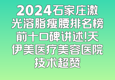 2024石家庄激光溶脂瘦腰排名榜前十口碑讲述！天伊美医疗美容医院技术超赞