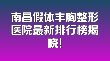 南昌假体丰胸整形医院最新排行榜揭晓！