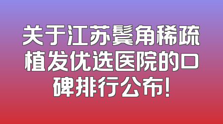 关于江苏鬓角稀疏植发优选医院的口碑排行公布！