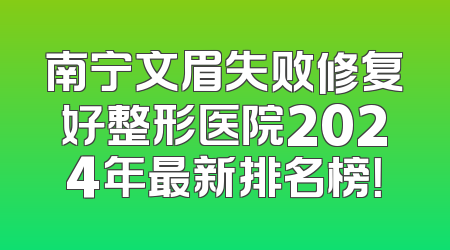 南宁文眉失败修复好整形医院2024年最新排名榜！