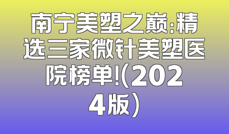 南宁美塑之巅：精选三家微针美塑医院榜单！(2024版)