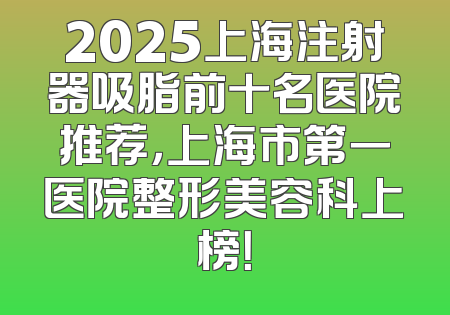 2025上海注射器吸脂前十名医院推荐，上海市第一医院整形美容科上榜！