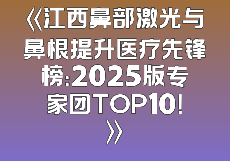 《江西鼻部激光与鼻根提升医疗先锋榜：2025版专家团TOP10！》