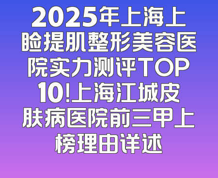 2025年上海上睑提肌整形美容医院实力测评TOP10！上海江城皮肤病医院前三甲上榜理由详述