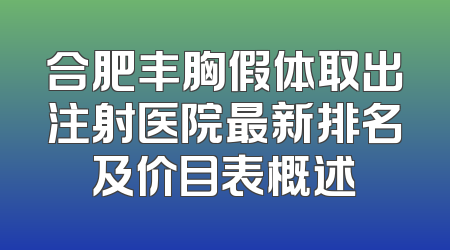 合肥丰胸假体取出注射医院最新排名及价目表概述