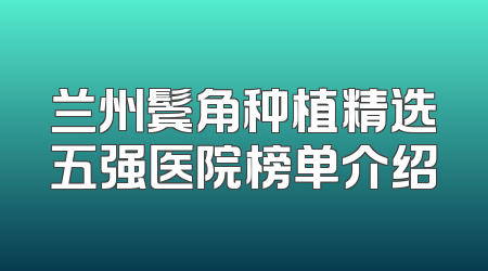 兰州鬓角种植精选五强医院榜单介绍