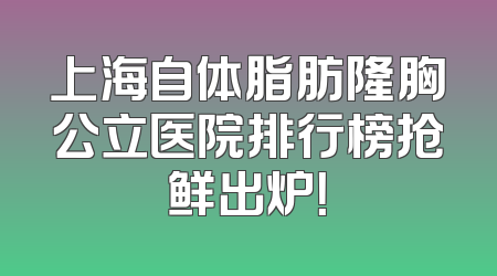 上海自体脂肪隆胸公立医院排行榜抢鲜出炉！