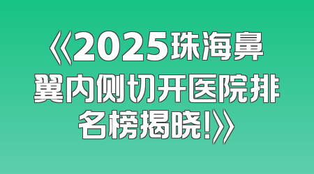 《2025珠海鼻翼内侧切开医院排名榜揭晓！》