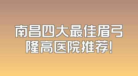 南昌四大最佳眉弓隆高医院推荐！