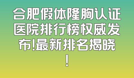 合肥假体隆胸认证医院排行榜权威发布！最新排名揭晓！