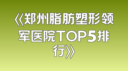 《郑州脂肪塑形领军医院TOP5排行》