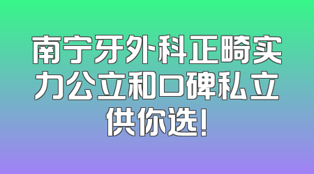 南宁牙外科正畸实力公立和口碑私立供你选!