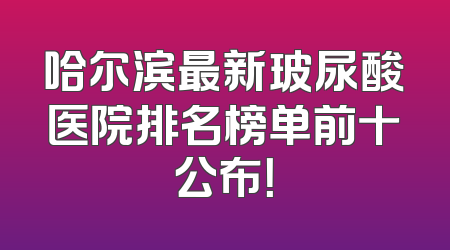 哈尔滨最新玻尿酸医院排名榜单前十公布！