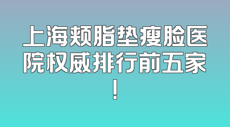 上海颊脂垫瘦脸医院权威排行前五家!