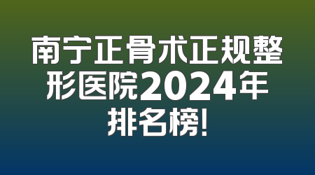 南宁正骨术正规整形医院2024年排名榜！