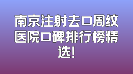 南京注射去口周纹医院口碑排行榜精选！