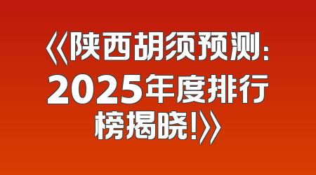 《陕西胡须预测：2025年度排行榜揭晓！》