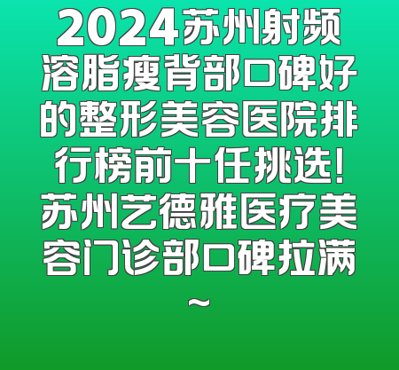 2024苏州射频溶脂瘦背部口碑好的整形美容医院排行榜前十任挑选！苏州艺德雅医疗美容门诊部口碑拉满~