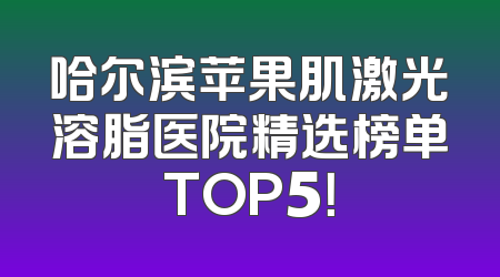 哈尔滨苹果肌激光溶脂医院精选榜单TOP5！