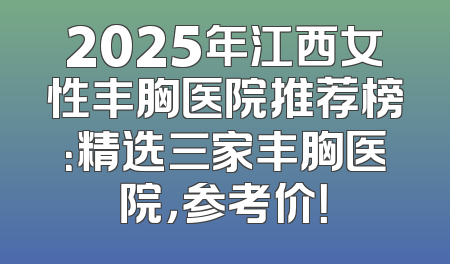2025年江西女性丰胸医院推荐榜：精选三家丰胸医院，参考价！