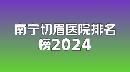 南宁切眉医院排名榜2024