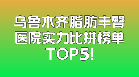 乌鲁木齐脂肪丰臀医院实力比拼榜单TOP5！