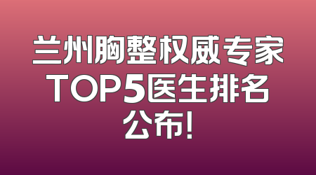 兰州胸整权威专家TOP5医生排名公布！